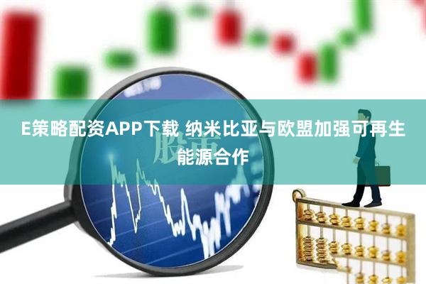 E策略配资APP下载 纳米比亚与欧盟加强可再生能源合作